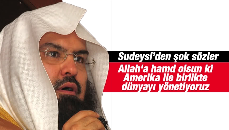 Kabe İmamı Sudeysi'den skandal sözler: Allah'a hamd olsun ki Amerika ile birlikte dünyayı yönetiyoruz