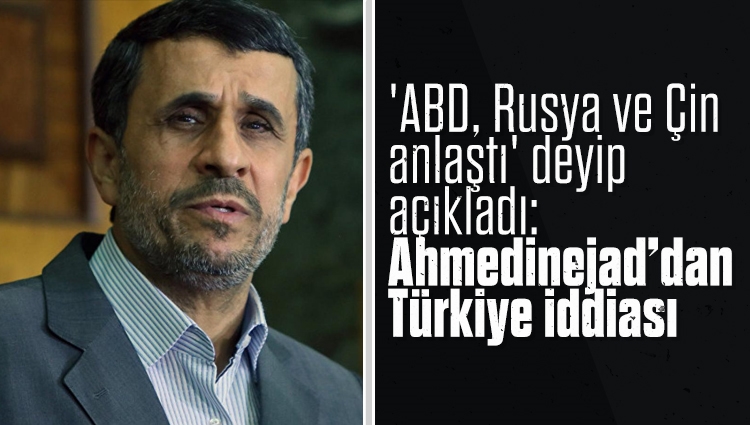 'ABD, Rusya ve Çin anlaştı' deyip açıkladı: Ahmedinejad’dan Türkiye iddiası