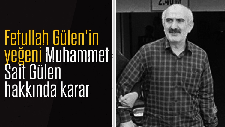 Fetullah Gülen'in yeğeni Muhammet Sait Gülen hakkında karar