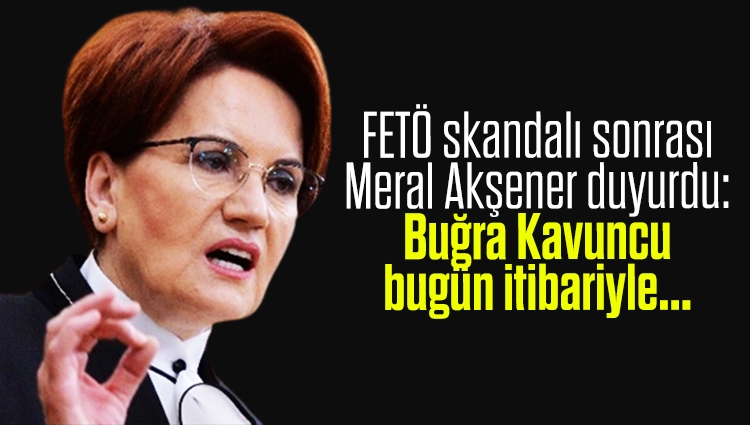 FETÖ skandalı sonrası Meral Akşener duyurdu: Buğra Kavuncu bugün itibariyle...