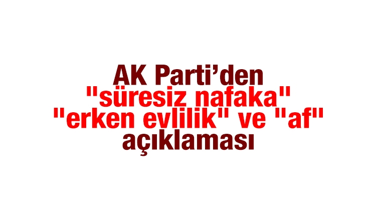 AK Parti’den "süresiz nafaka", "erken evlilik" ve "af" açıklaması