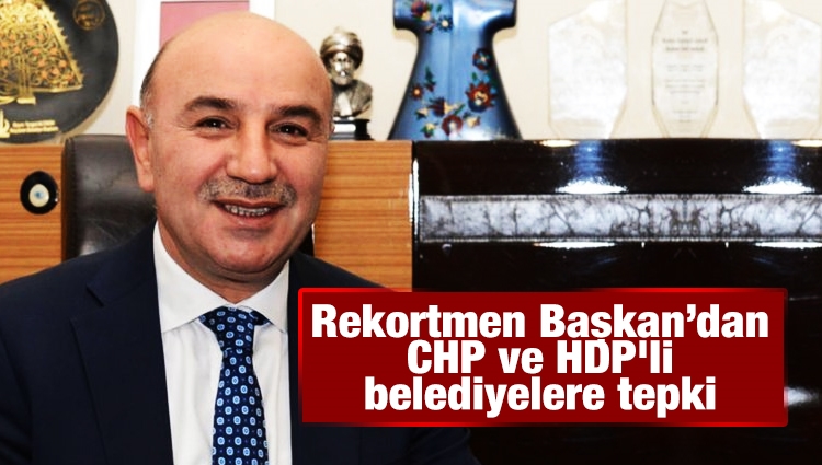 Rekortmen Başkan’dan CHP ve HDP'li belediyelere tepki