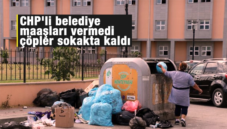 CHP'li belediye maaşları vermedi, çöpler sokakta kaldı