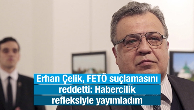 Erhan Çelik, FETÖ suçlamasını reddetti: Habercilik refleksiyle yayımladım