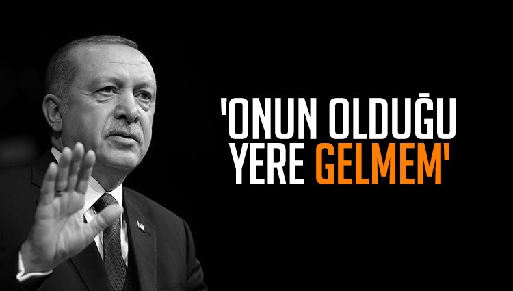 Erdoğan : Onun olduğu yere gelmem