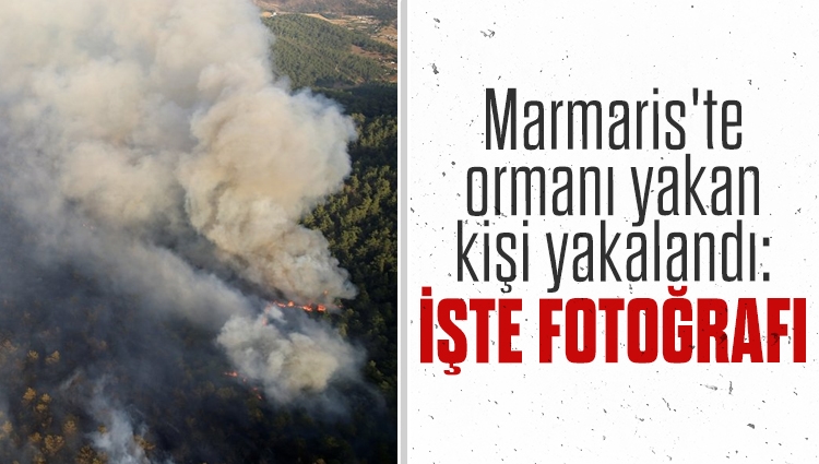 Marmaris'te ormanı yakan kişi yakalandı: İşte fotoğrafı