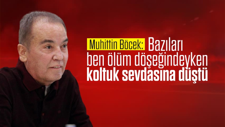 Antalya Büyükşehir Belediye Başkanı Muhittin Böcek: Bazı CHP'liler ben ölüm döşeğindeyken koltuk sevdasına düştü
