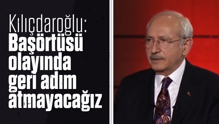 Kemal Kılıçdaroğlu: Başörtüsü olayında geri adım atmayacağız, bu bir kazanımdır