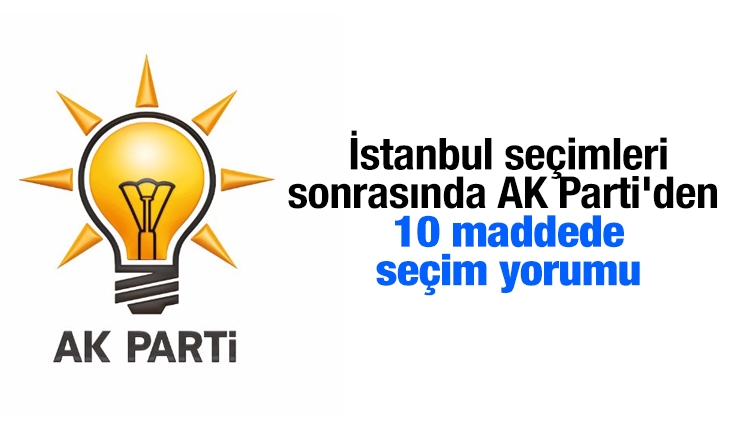 İstanbul seçimleri sonrasında AK Parti'den 10 maddede seçim yorumu