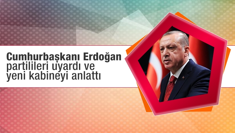 Cumhurbaşkanı Erdoğan partilileri uyardı ve yeni kabineyi anlattı