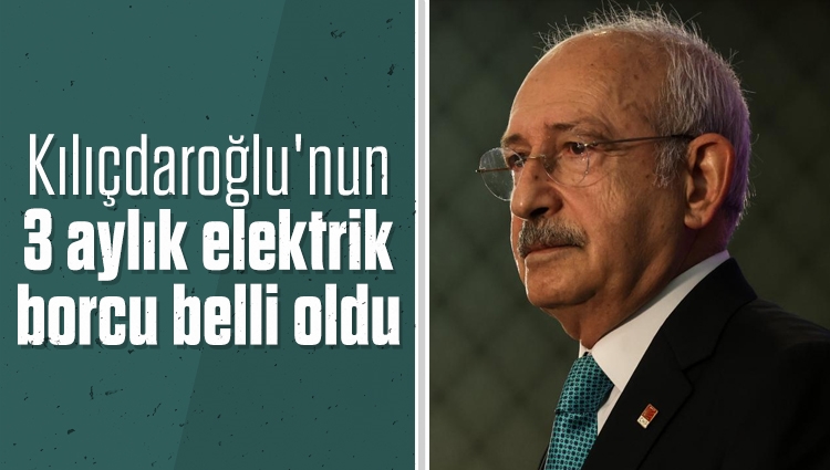 Kılıçdaroğlu'nun 3 aylık elektrik borcunun 1030 lira olduğu ortaya çıktı