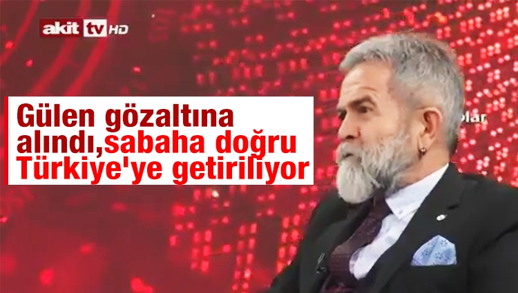 Akit TV yorumcusu: Fethullah Gülen gözaltına alındı, sabaha doğru Türkiye'ye getiriliyor