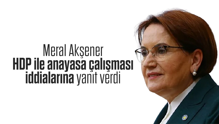 Meral Akşener, HDP ile anayasa çalışması iddialarına yanıt verdi