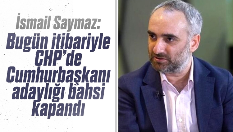 İsmail Saymaz: Bugün itibariyle CHP’de Cumhurbaşkanı adaylığı bahsi kapandı, tek aday, Kılıçdaroğlu