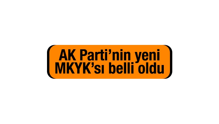 AK Parti’nin yeni MKYK’sı belli oldu