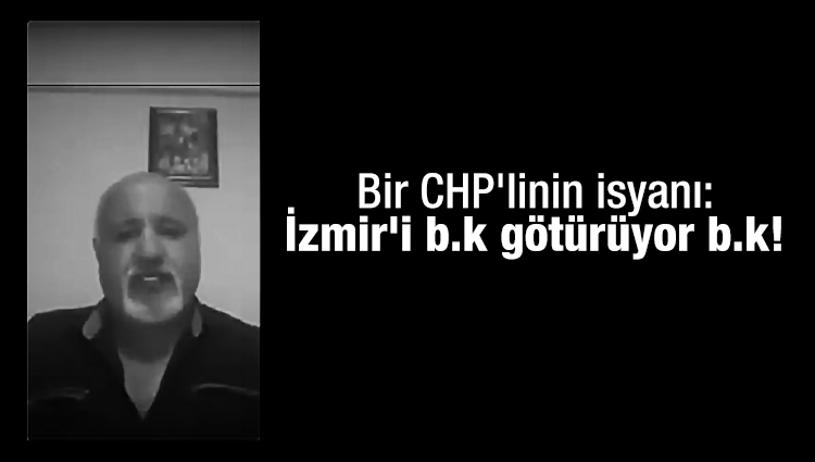 Bir CHP'linin isyanı: İzmir'i b.k götürüyor b.k!