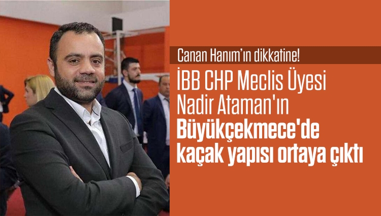 İBB CHP Meclis Üyesi Nadir Ataman'ın Büyükçekmece'de kaçak yapısı ortaya çıktı