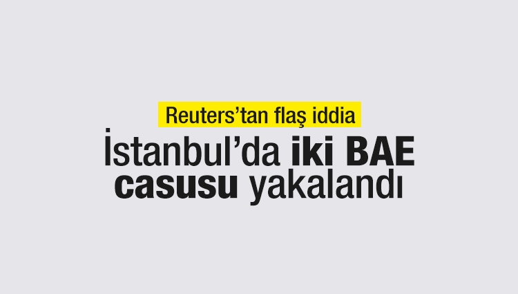 Reuters: BAE istihbaratından 2 kişi casusluk şüphesiyle İstanbul'da gözaltına alındı