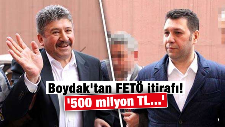 Boydak'tan FETÖ itirafı! '500 milyon TL...'