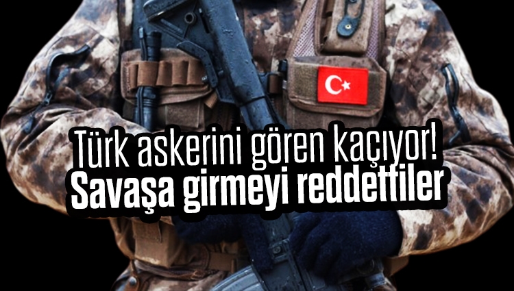 Türk askerini gören kaçıyor! Savaşa girmeyi reddettiler