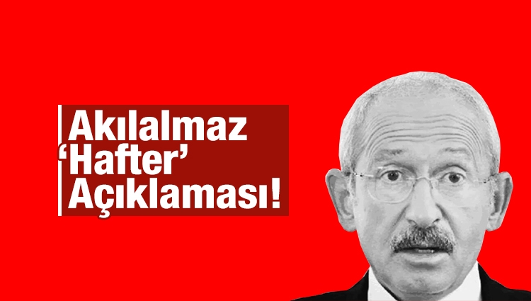 Kemal Kılıçdaroğlu’ndan akılalmaz ‘Hafter’ açıklaması!