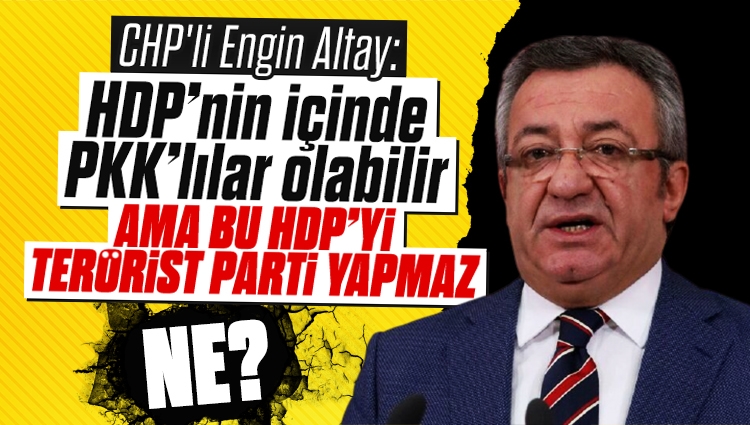 CHP'li Engin Altay: Parti içinde PKK'lıların olması HDP'yi terörist parti yapmaz