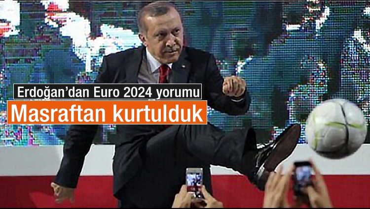 Başkan Erdoğan'ın Euro 2024 yorumu: Masraftan kurtulduk