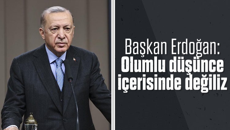 Cumhurbaşkanı Erdoğan: Olumlu düşünce içerisinde değiliz
