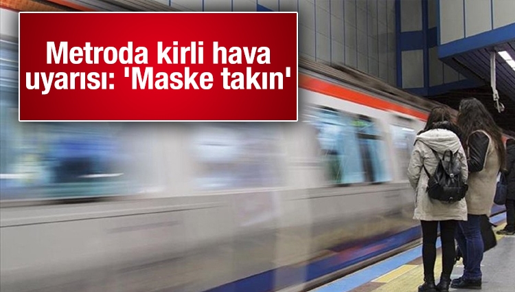 Metroda kirli hava uyarısı: 'Maske takın'