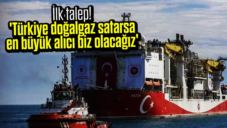 İlk talep! 'Türkiye doğalgaz satarsa en büyük alıcı biz olacağız'