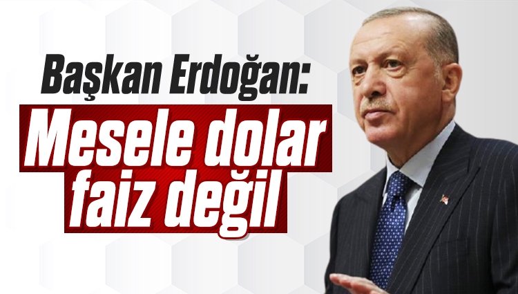 Cumhurbaşkanı Erdoğan: MESELENİN DOLAR, FAİZ OLMADIĞINI ANLAMAK İÇİN BİR ADIM GERİDEN FOTOĞRAFA BAKMAK YETERLİ