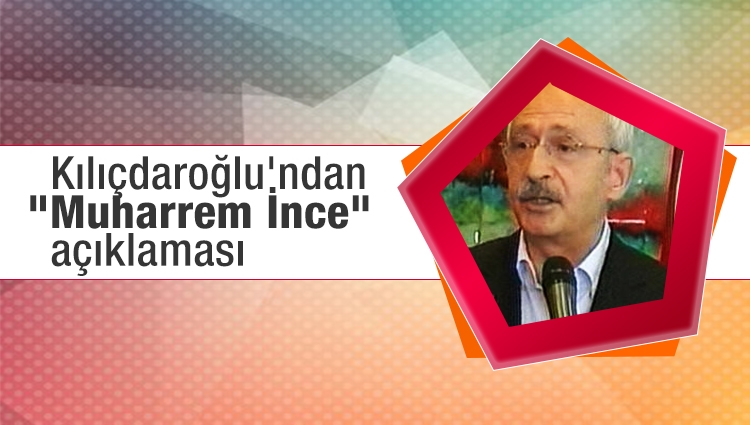 Kılıçdaroğlu'ndan "Muharrem İnce" açıklaması
