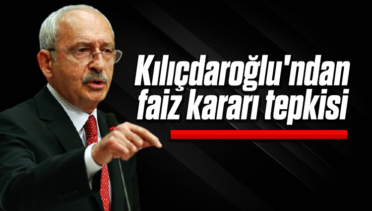 Kemal Kılıçdaroğlu'ndan faiz kararı tepkisi