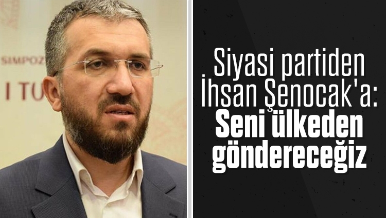 Siyasi partiden İhsan Şenocak'a: Seni ülkeden göndereceğiz