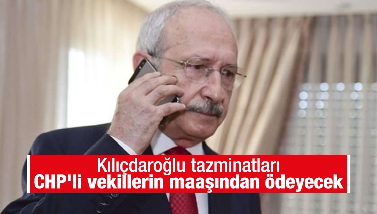 Kılıçdaroğlu tazminatları CHP'li vekillerin maaşından ödeyecek