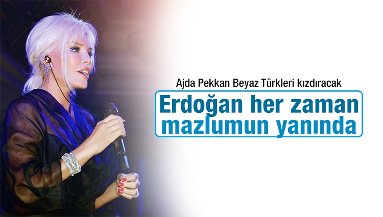 Ajda Pekkan: Erdoğan her zaman mazlumun yanında