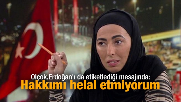 Nihal Olçok'tan Erdoğan'a: Hakkımı helal etmiyorum