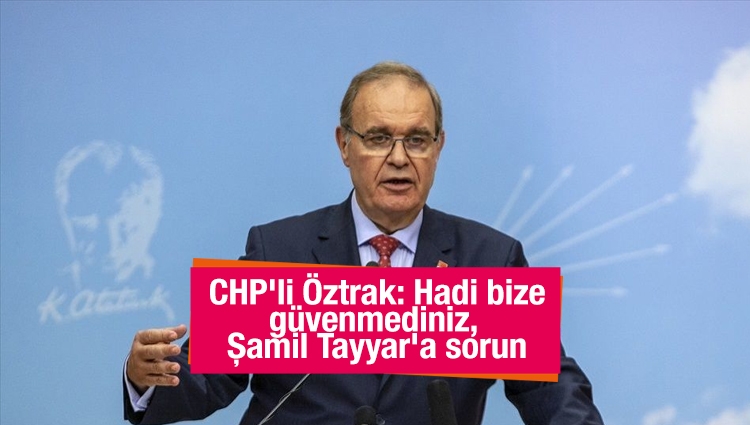 CHP'li Öztrak: Hadi bize güvenmediniz, Şamil Tayyar'a sorun