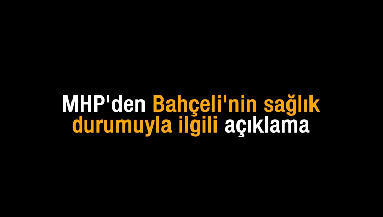 MHP'den Bahçeli'nin sağlık durumuyla ilgili açıklama
