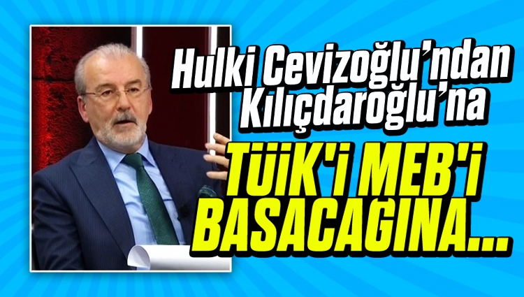 Hulki Cevizoğlu: Kılıçdaroğlu TÜİK'i, MEB'i basacağına TÜSİAD'ı basmalıydı