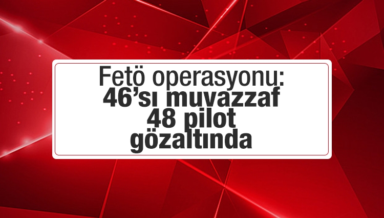 Kara Havacılık Komutanlığı'nda FETÖ operasyonu: 48'i pilot, 63 gözaltı kararı