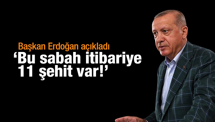Erdoğan açıkladı: Bu sabah itibariye 11 şehit var!