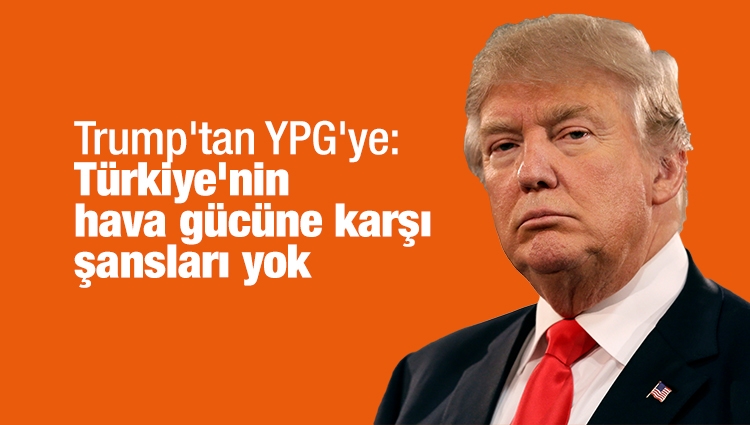 Trump'tan YPG'ye 'Umarım bölgeden çekilirler' mesajı: Türkiye'nin hava gücüne karşı şansları yok
