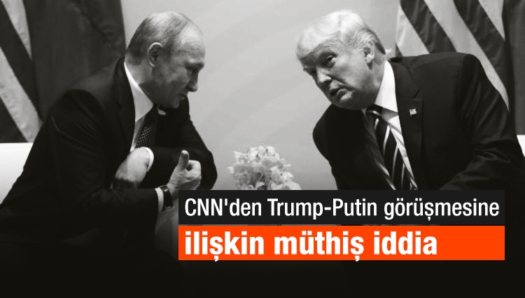 CNN'den Trump-Putin görüşmesine ilişkin müthiş iddia