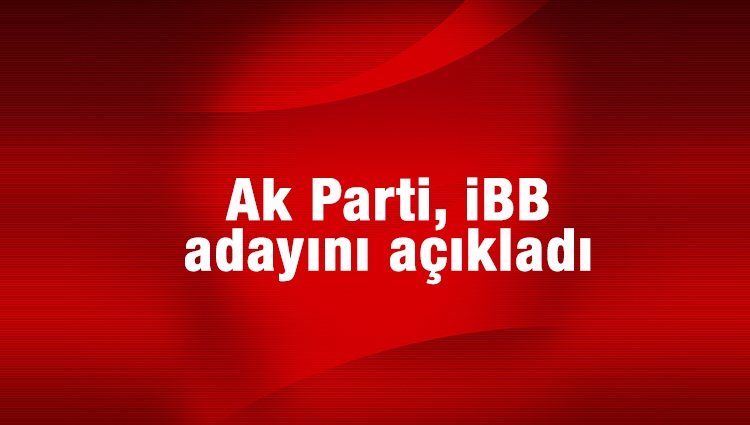 Ak Parti, İstanbul Büyükşehir Belediye Başkan adayını açıkladı