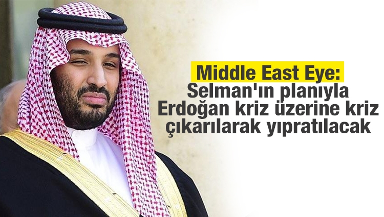 Middle East Eye: Selman'ın stratejik planıyla Erdoğan yıpratılacak