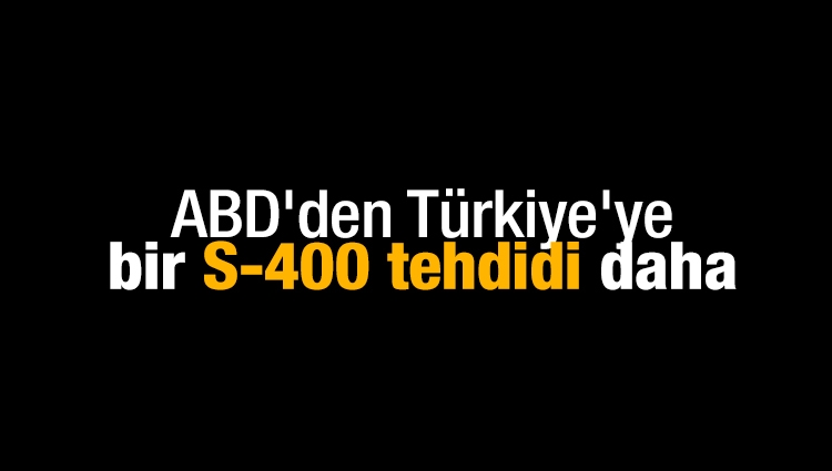 ABD'den Türkiye'ye bir S-400 tehdidi daha : Altını çiziyoruz