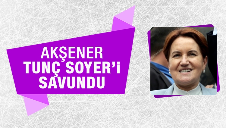 Meral Akşener, Tunç Soyer'in adaylığını savundu