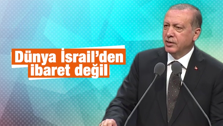 Erdoğan: Dünya İsrail'den ibaret değil!.