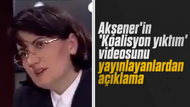 Akşener'in 'Koalisyon yıktım' videosunu yayınlayanlardan açıklama